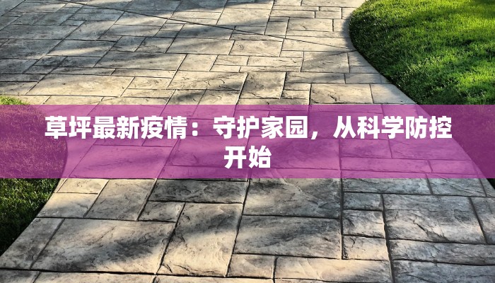草坪最新疫情:守护家园,从科学防控开始 草坪最新疫情:守护家园,从科学防控开始