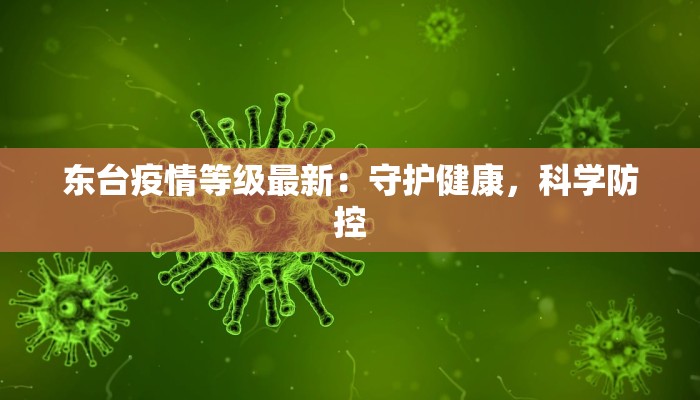 东台疫情等级最新:守护健康,科学防控 东台疫情等级最新:守护健康,科学防控