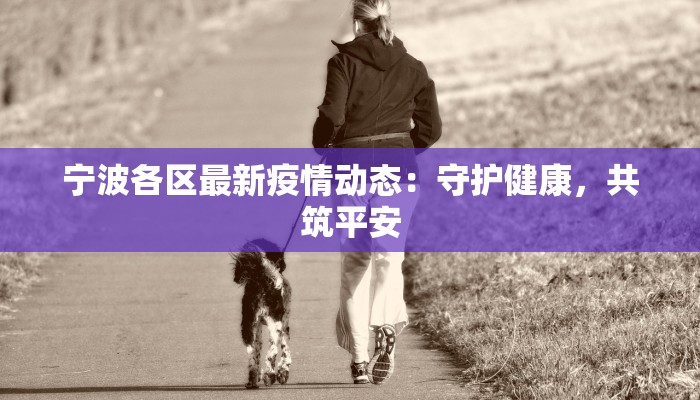 宁波各区最新疫情动态:守护健康,共筑平安 宁波各区最新疫情动态:守护健康,共筑平安