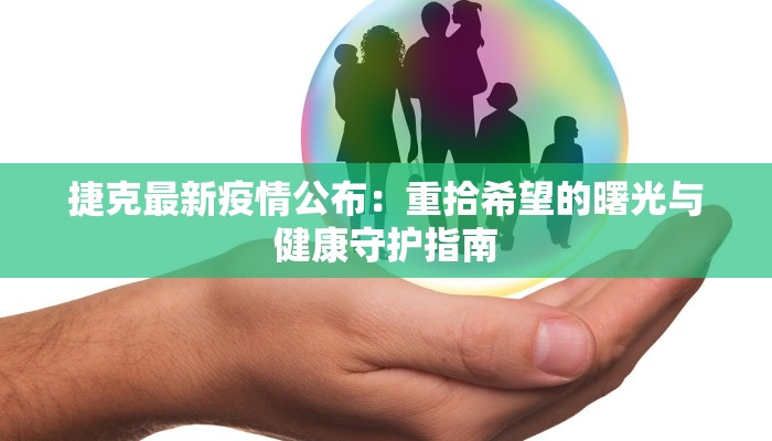 捷克最新疫情公布：重拾希望的曙光与健康守护指南