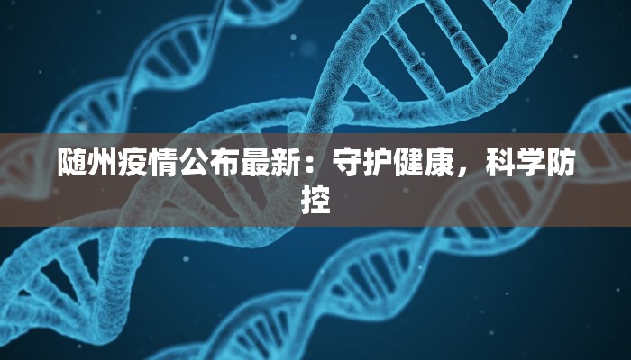 随州疫情公布最新:守护健康,科学防控 随州疫情公布最新:守护健康,科学防控