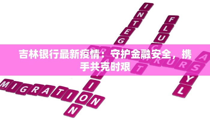 吉林银行最新疫情:守护金融安全,携手共克时艰 吉林银行最新疫情:守护金融安全,携手共克时艰