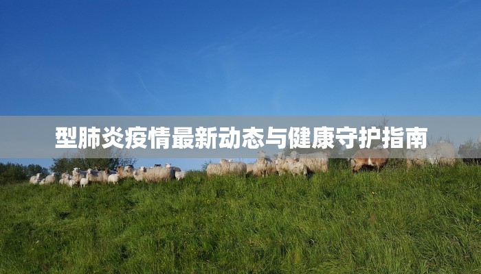 型肺炎疫情最新动态与健康守护指南