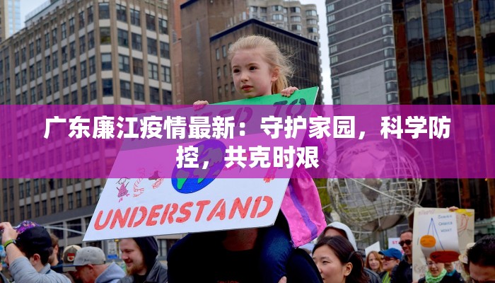 广东廉江疫情最新:守护家园,科学防控,共克时艰 广东廉江疫情最新:守护家园,科学防控,共克时艰