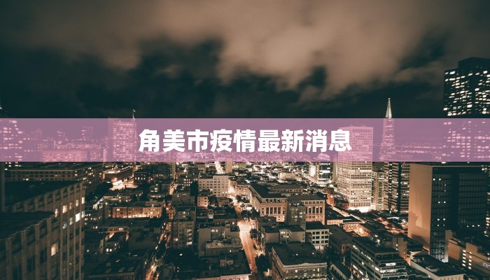 角美市疫情最新消息 角美市疫情最新消息
