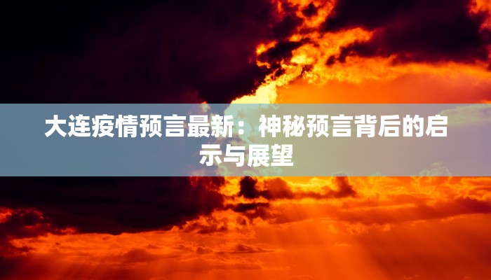 大连疫情预言最新：神秘预言背后的启示与展望