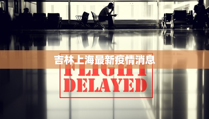 吉林上海最新疫情消息 吉林上海最新疫情消息