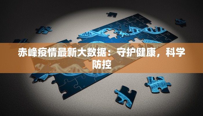 赤峰疫情最新大数据：守护健康，科学防控