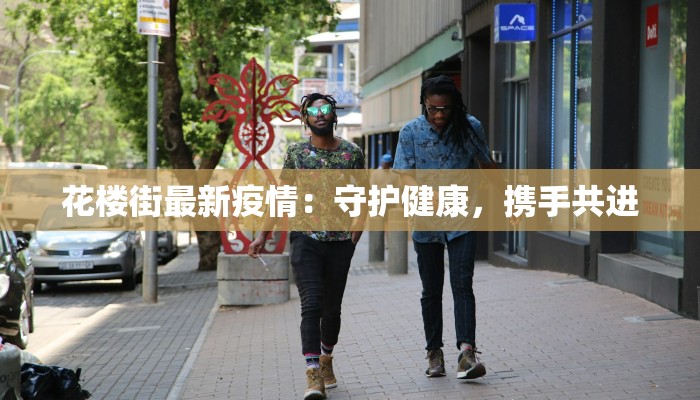 花楼街最新疫情:守护健康,携手共进 花楼街最新疫情:守护健康,携手共进
