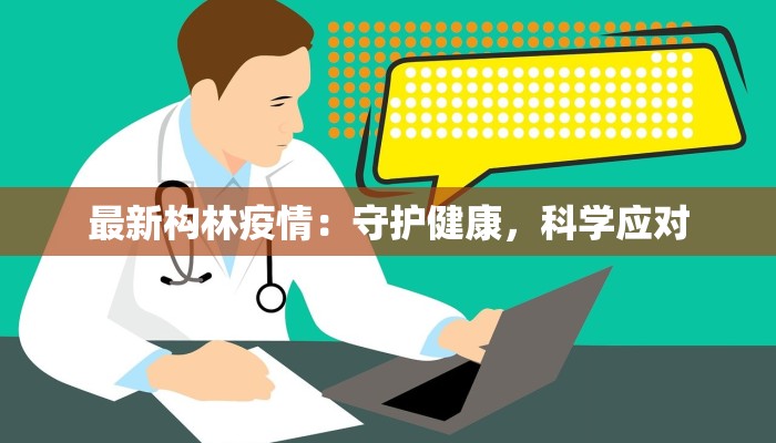 最新构林疫情:守护健康,科学应对 最新构林疫情:守护健康,科学应对