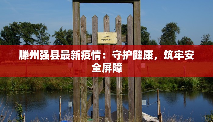 滕州强县最新疫情:守护健康,筑牢安全屏障 滕州强县最新疫情:守护健康,筑牢安全屏障