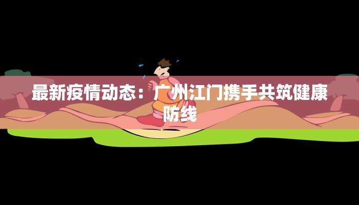 最新疫情动态：广州江门携手共筑健康防线