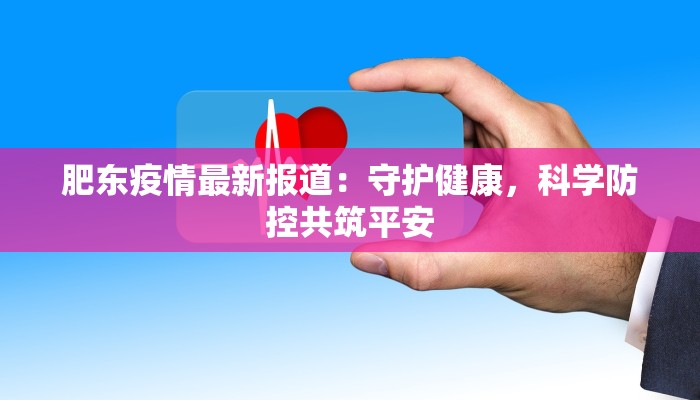 肥东疫情最新报道:守护健康,科学防控共筑平安 肥东疫情最新报道:守护健康,科学防控共筑平安