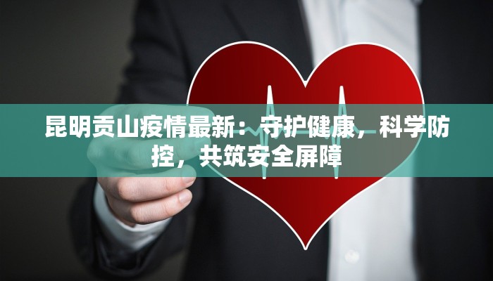 昆明贡山疫情最新：守护健康，科学防控，共筑安全屏障