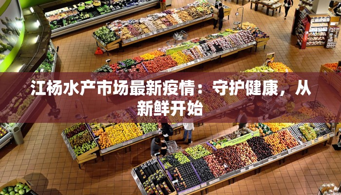 江杨水产市场最新疫情:守护健康,从新鲜开始 江杨水产市场最新疫情:守护健康,从新鲜开始