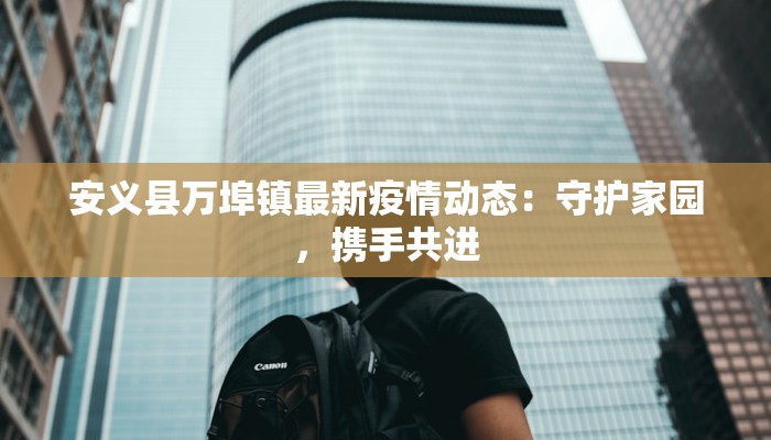 安义县万埠镇最新疫情动态：守护家园，携手共进