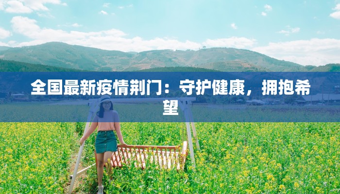 全国最新疫情荆门：守护健康，拥抱希望