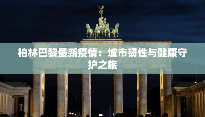柏林巴黎最新疫情:城市韧性与健康守护之旅 柏林巴黎最新疫情:城市韧性与健康守护之旅