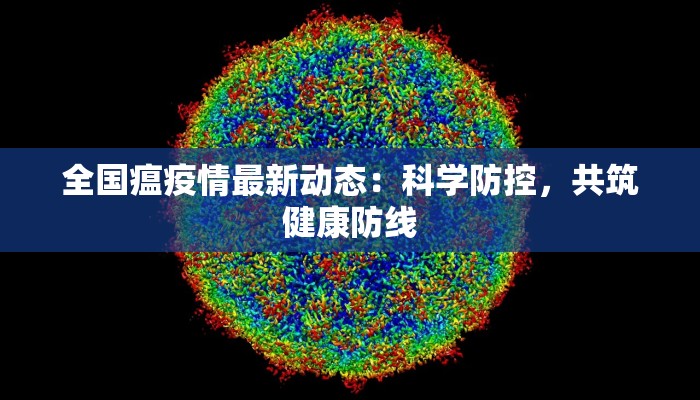 全国瘟疫情最新动态:科学防控,共筑健康防线 全国瘟疫情最新动态:科学防控,共筑健康防线
