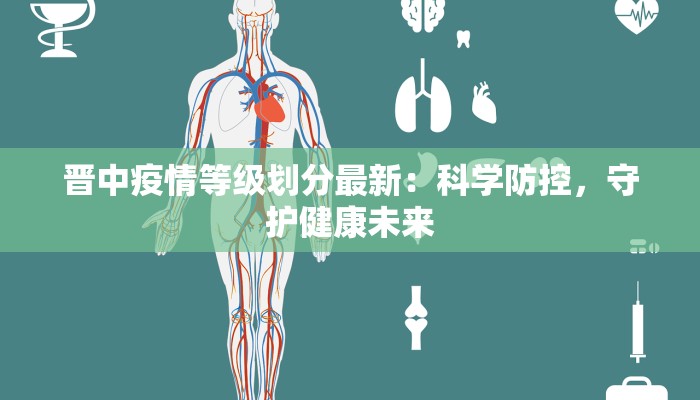 晋中疫情等级划分最新：科学防控，守护健康未来