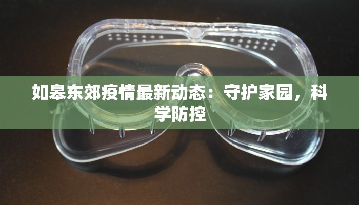 如皋东郊疫情最新动态:守护家园,科学防控 如皋东郊疫情最新动态:守护家园,科学防控