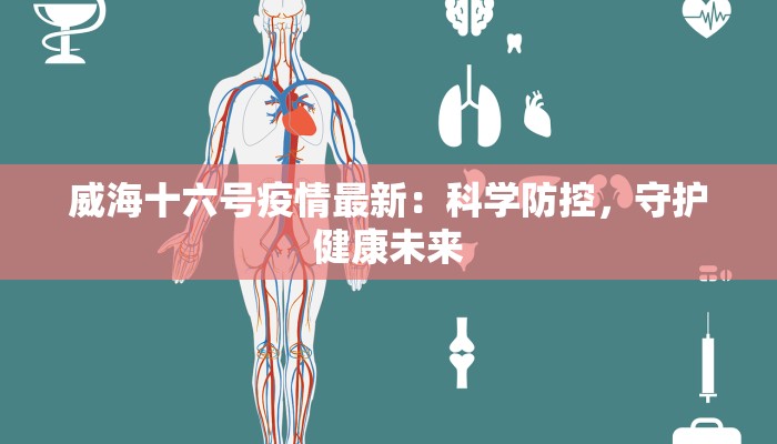 威海十六号疫情最新:科学防控,守护健康未来 威海十六号疫情最新:科学防控,守护健康未来