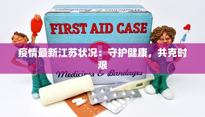 疫情最新江苏状况:守护健康,共克时艰 疫情最新江苏状况:守护健康,共克时艰