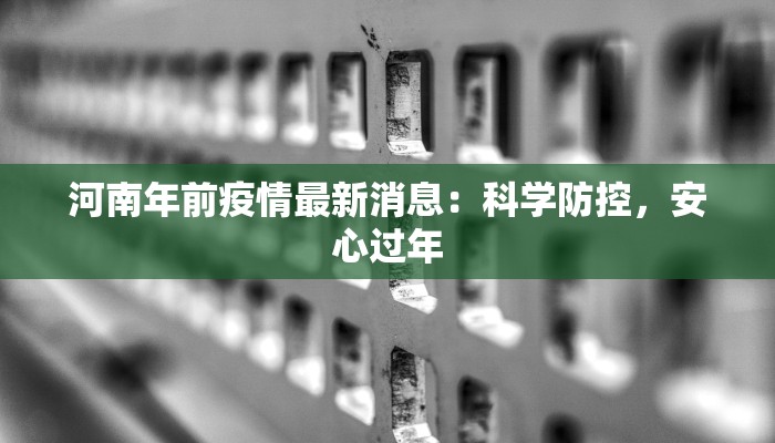 河南年前疫情最新消息：科学防控，安心过年