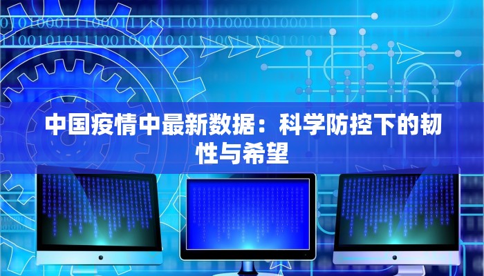 中国疫情中最新数据：科学防控下的韧性与希望