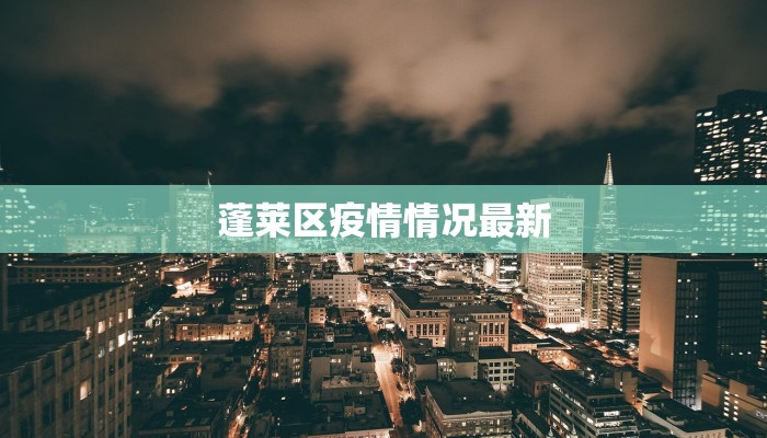 蓬莱区疫情情况最新 蓬莱区疫情情况最新