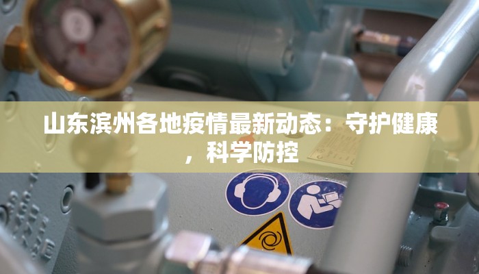 山东滨州各地疫情最新动态：守护健康，科学防控