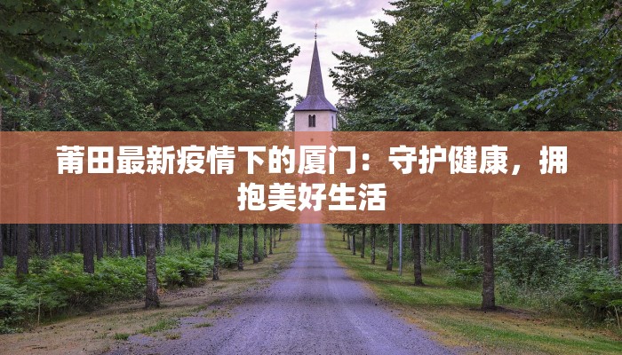莆田最新疫情下的厦门：守护健康，拥抱美好生活