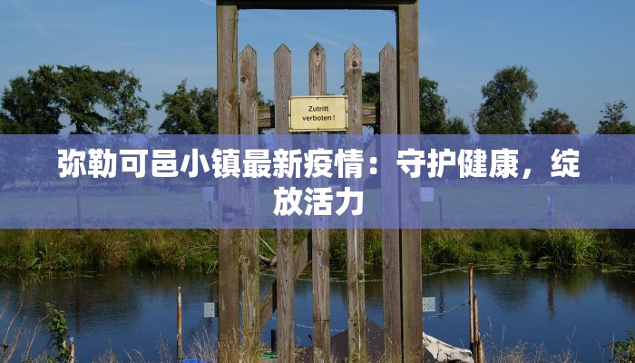 弥勒可邑小镇最新疫情:守护健康,绽放活力 弥勒可邑小镇最新疫情:守护健康,绽放活力