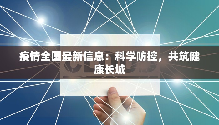 疫情全国最新信息:科学防控,共筑健康长城 疫情全国最新信息:科学防控,共筑健康长城