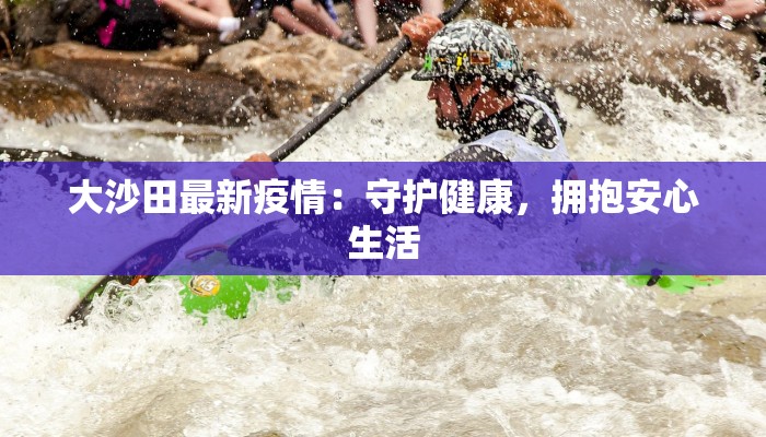 大沙田最新疫情：守护健康，拥抱安心生活