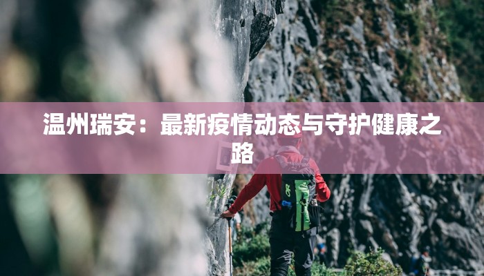 温州瑞安:最新疫情动态与守护健康之路 温州瑞安:最新疫情动态与守护健康之路