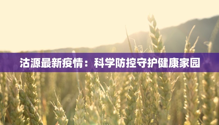 沽源最新疫情:科学防控守护健康家园 沽源最新疫情:科学防控守护健康家园