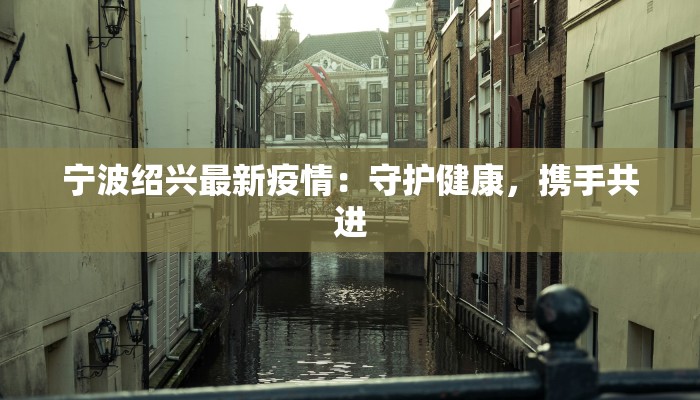 宁波绍兴最新疫情：守护健康，携手共进