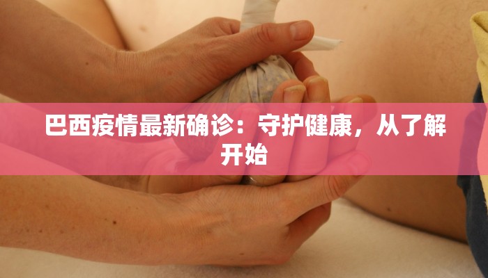 巴西疫情最新确诊：守护健康，从了解开始