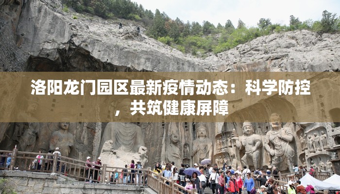 洛阳龙门园区最新疫情动态:科学防控,共筑健康屏障 洛阳龙门园区最新疫情动态:科学防控,共筑健康屏障