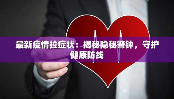 最新疫情拉症状：揭秘隐秘警钟，守护健康防线