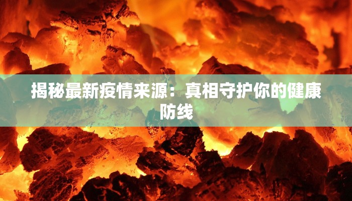 揭秘最新疫情来源：真相守护你的健康防线