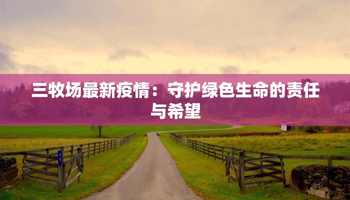 三牧场最新疫情:守护绿色生命的责任与希望 三牧场最新疫情:守护绿色生命的责任与希望