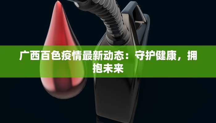 广西百色疫情最新动态:守护健康,拥抱未来 广西百色疫情最新动态:守护健康,拥抱未来