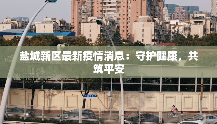 盐城新区最新疫情消息：守护健康，共筑平安