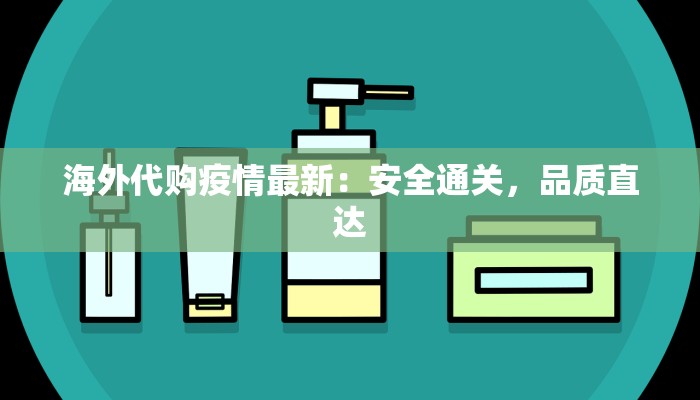 海外代购疫情最新：安全通关，品质直达