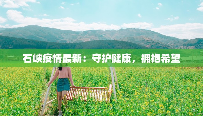 石峡疫情最新:守护健康,拥抱希望 石峡疫情最新:守护健康,拥抱希望