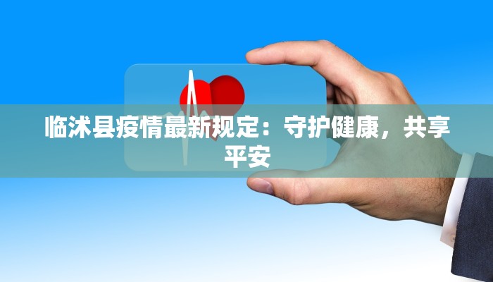 临沭县疫情最新规定:守护健康,共享平安 临沭县疫情最新规定:守护健康,共享平安
