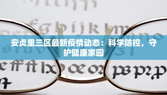 安贞里三区最新疫情动态：科学防控，守护健康家园