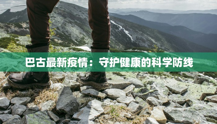 巴古最新疫情：守护健康的科学防线